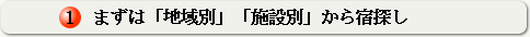 １、「地域別」「施設別」から宿探し