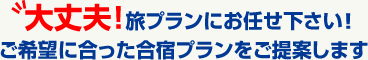 大丈夫!旅プランにお任せ下さい!ご希望に合った合宿プランをご提案します。